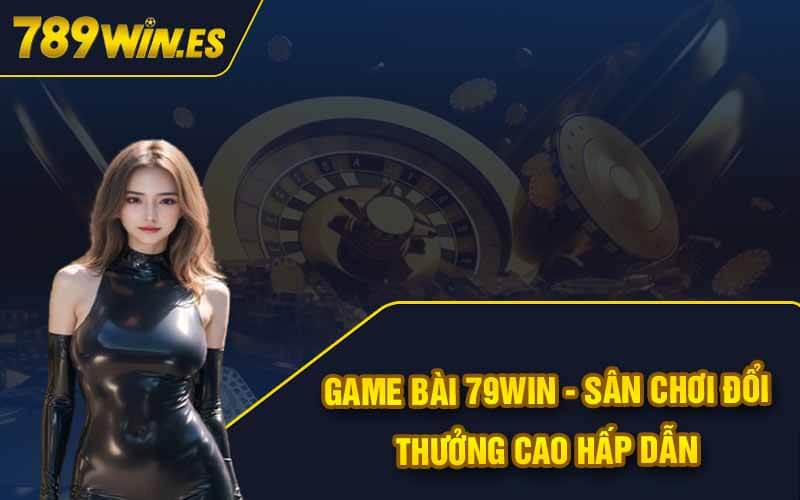 Game Bài 79win - Sân Chơi Đổi Thưởng Cao Hấp Dẫn