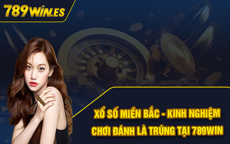 Xổ Số Miền Bắc - Kinh Nghiệm Chơi Đánh Là Trúng Tại 789Win